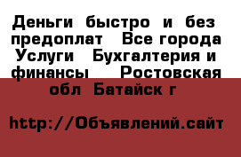 Деньги  быстро  и  без  предоплат - Все города Услуги » Бухгалтерия и финансы   . Ростовская обл.,Батайск г.